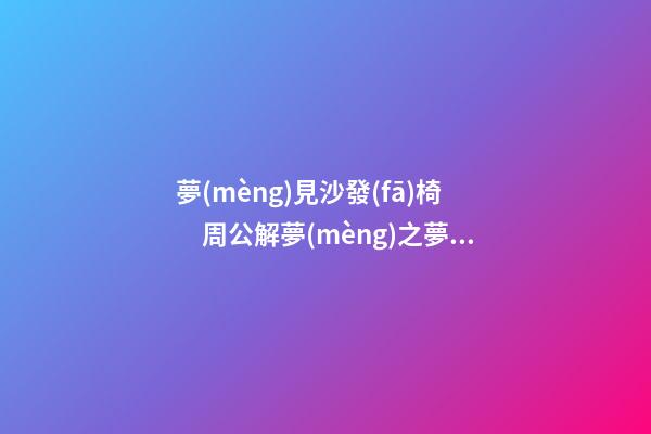 夢(mèng)見沙發(fā)椅　周公解夢(mèng)之夢(mèng)到沙發(fā)椅